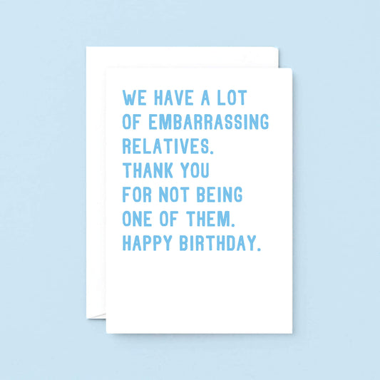 Big Relatives Birthday Card by SixElevenCreations. Reads We have a lot of embarrassing relatives. Thank you for not being one of them. Happy birthday. Product Code SE2021A5