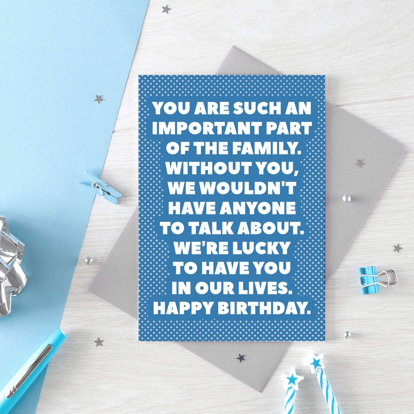 Birthday Card by SixElevenCreations. Reads You are such an important part of the family. Without you, we wouldn't have anyone to talk about. We're lucky to have you in our lives. Happy birthday. Product Code SE2707A6