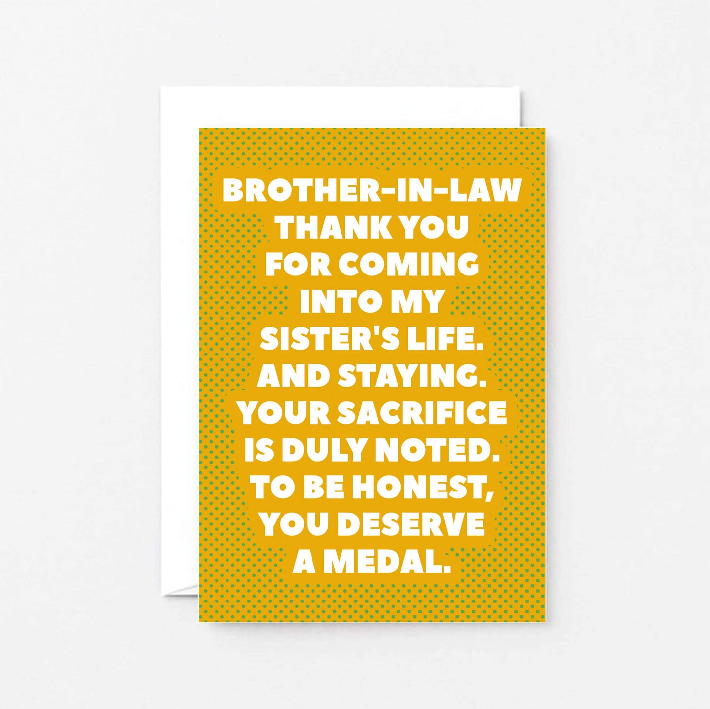 Brother-in-Law Card by SixElevenCreations. Reads Brother-in-law Thank you for coming into my sister's life. And staying. Your sacrifice is duly noted. To be honest, you deserve a medal. Product Code SE2704A6