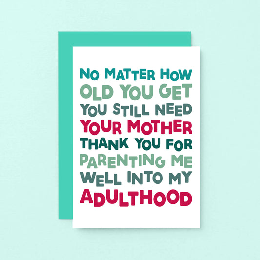 Mum Card by SixElevenCreations. Reads No matter how old you get you still need your mother. Thank you for parenting me well into my adulthood. Product Code SE0712A6