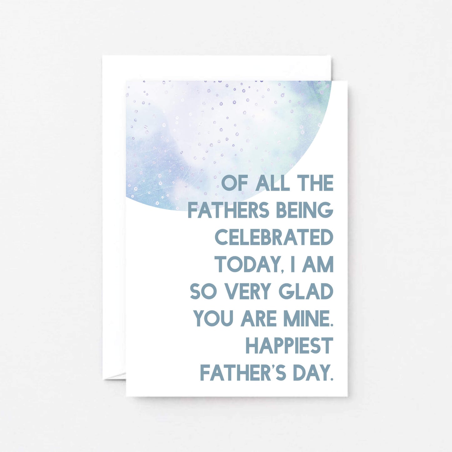 Father's Day Card by SixElevenCreations. Reads Of all the fathers being celebrated today, I am so very glad you are mine. Happiest Father's Day. Product Code SEF0028A6