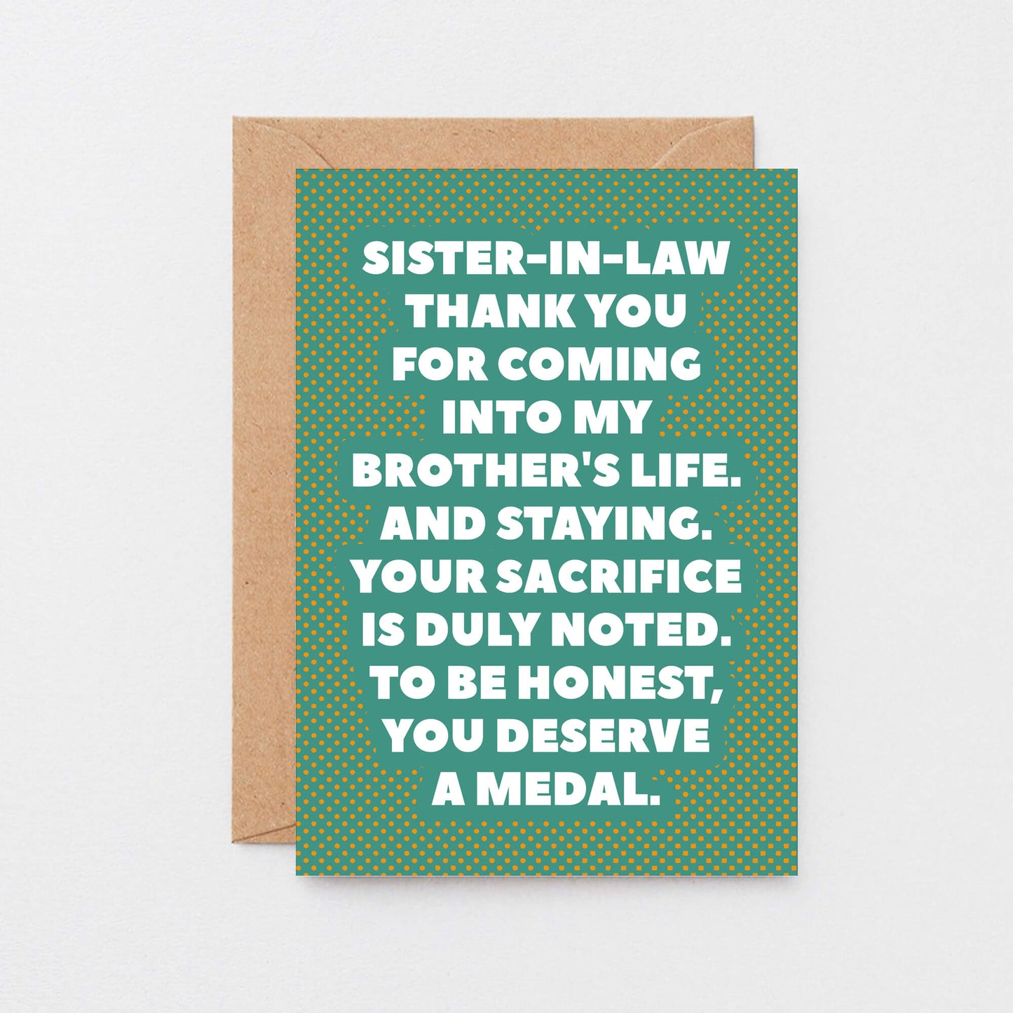 Sister-in-Law Card by SixElevenCreations. Reads Sister-in-law Thank you for coming into my brother's life. And staying. Your sacrifice is duly noted. To be honest, you deserve a medal. Product Code SE2705A6