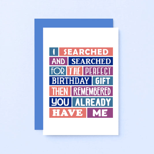 Birthday Card by SixElevenCreations. Reads I searched and searched for the perfect birthday gift then remembered you already have me. Product Code SE0081A6