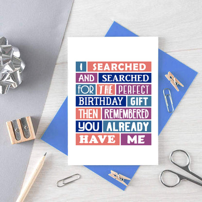 Birthday Card by SixElevenCreations. Reads I searched and searched for the perfect birthday gift then remembered you already have me. Product Code SE0081A6