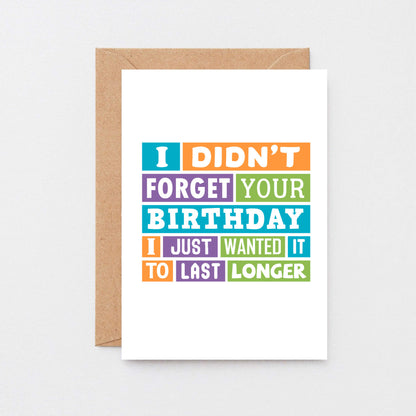 Belated Birthday Card by SixElevenCreations. Reads I didn't forget your birthday. I just wanted it to last longer. Product Code SE0196A6