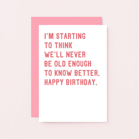 Birthday Card by SixElevenCreations. Reads I'm starting to think we'll never be old enough to know better. Happy birthday. Product Code SE2013A6