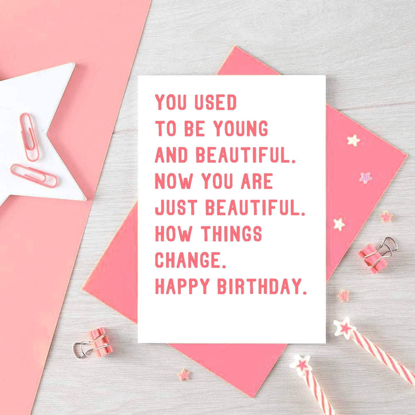 Birthday Card by SixElevenCreations. Reads You used to be young and beautiful. Now you are just beautiful. How things change. Happy birthday. Product Code SE2016A6