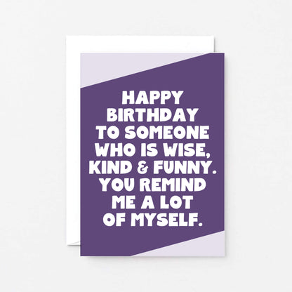 Birthday Card by SixElevenCreations. Reads Happy birthday to someone who is wise, kind & funny. You remind me a lot of myself. Product Code SE3061A6