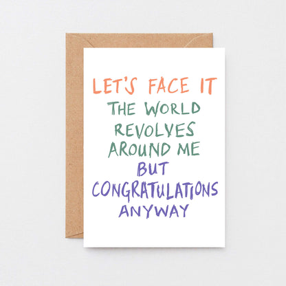 Congratulations Card by SixElevenCreations. Reads Let's face it The world revolves around me but congratulations anyway. Product Code SE1005A6