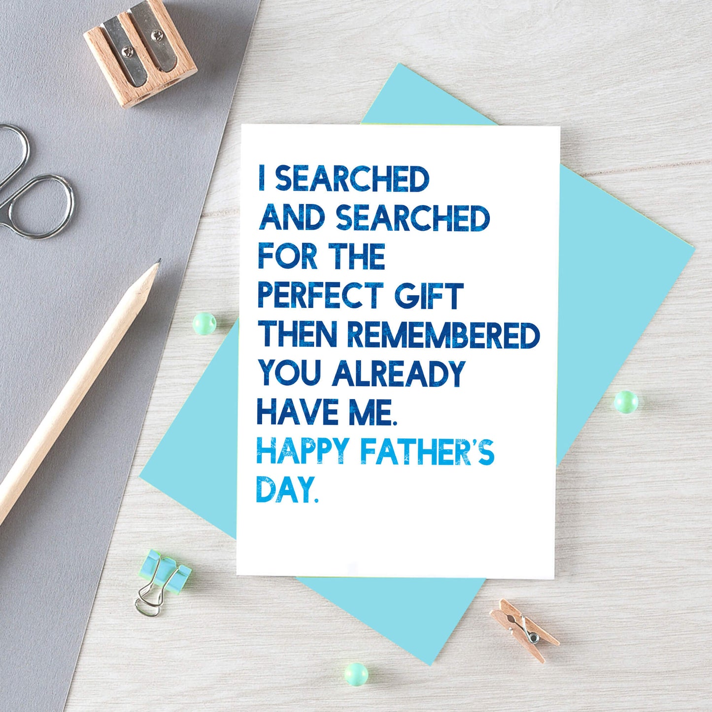 Father's Day Card by SixElevenCreations. Reads I searched and searched for the perfect gift then remembered you already have me. Happy Father's Day. Product Code SEF0032A6