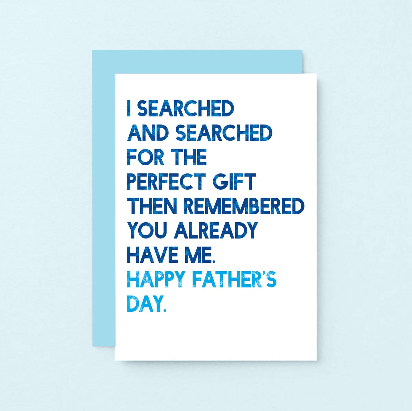 Father's Day Card by SixElevenCreations. Reads I searched and searched for the perfect gift then remembered you already have me. Happy Father's Day. Product Code SEF0032A6