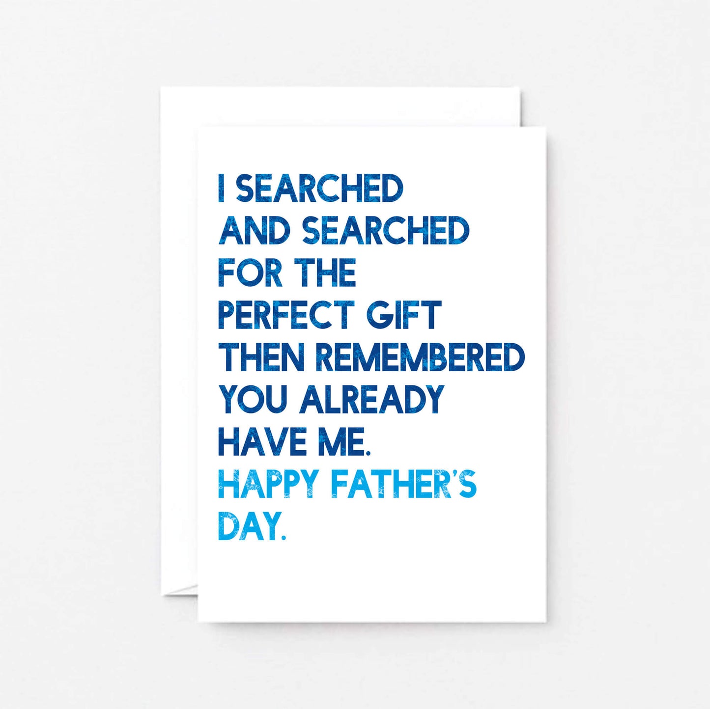 Father's Day Card by SixElevenCreations. Reads I searched and searched for the perfect gift then remembered you already have me. Happy Father's Day. Product Code SEF0032A6