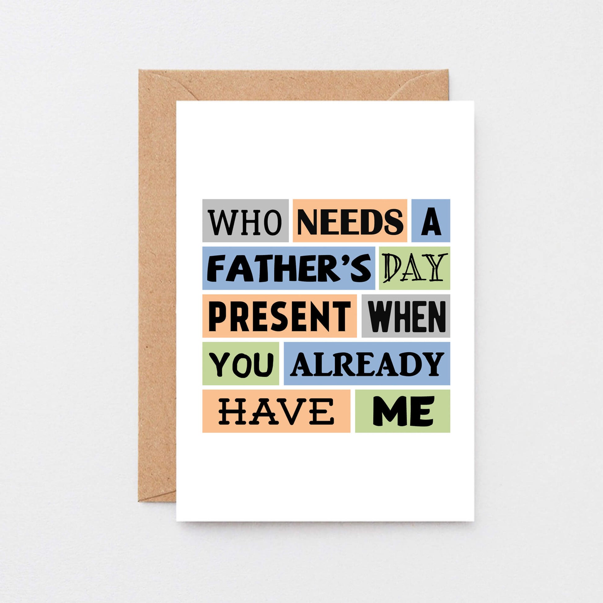 Father's Day Card by SixElevenCreations. Reads Who needs a Father's Day present when you already have me. Product Code SEF0002A6