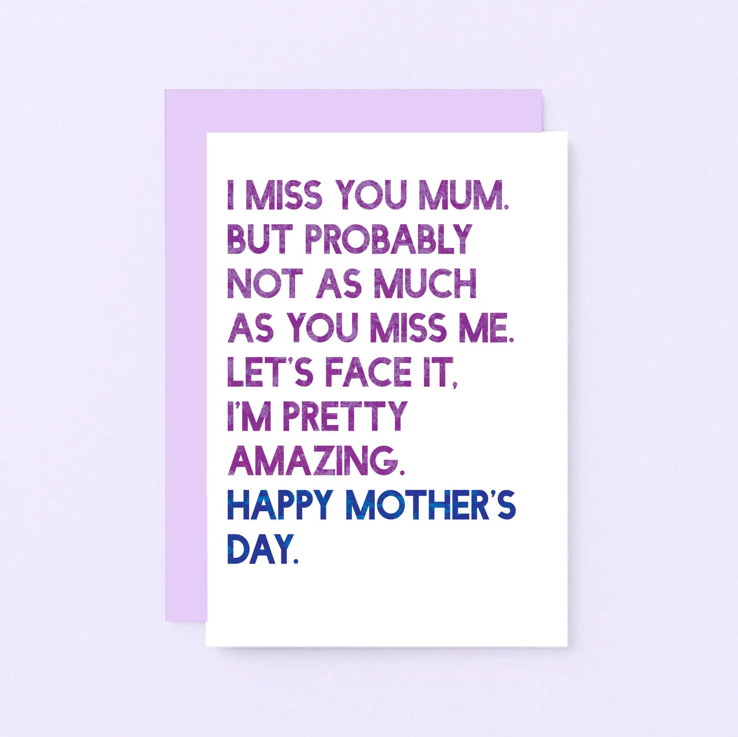 Mother's Day Card by SixElevenCreations. Reads I miss you Mum. But probably not as much as you miss me. Let's face it. I'm pretty amazing. Happy Mother's Day. Product Code SEM0037A6