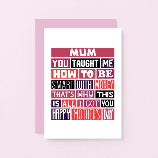 Mother's Day Card by SixElevenCreations. Reads Mum You taught me how to be smart with money That's why this is all I got you. Happy Mother's Day. Product Code SEM0005A6