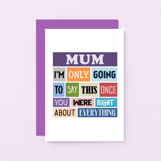 Mum Card by SixElevenCreations. Reads Mum I'm only going to say this once. You were right about everything. Product Code SE0130A6