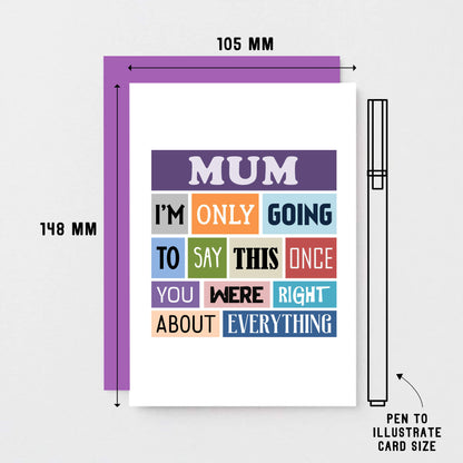 Mum Card by SixElevenCreations. Reads Mum I'm only going to say this once. You were right about everything. Product Code SE0130A6