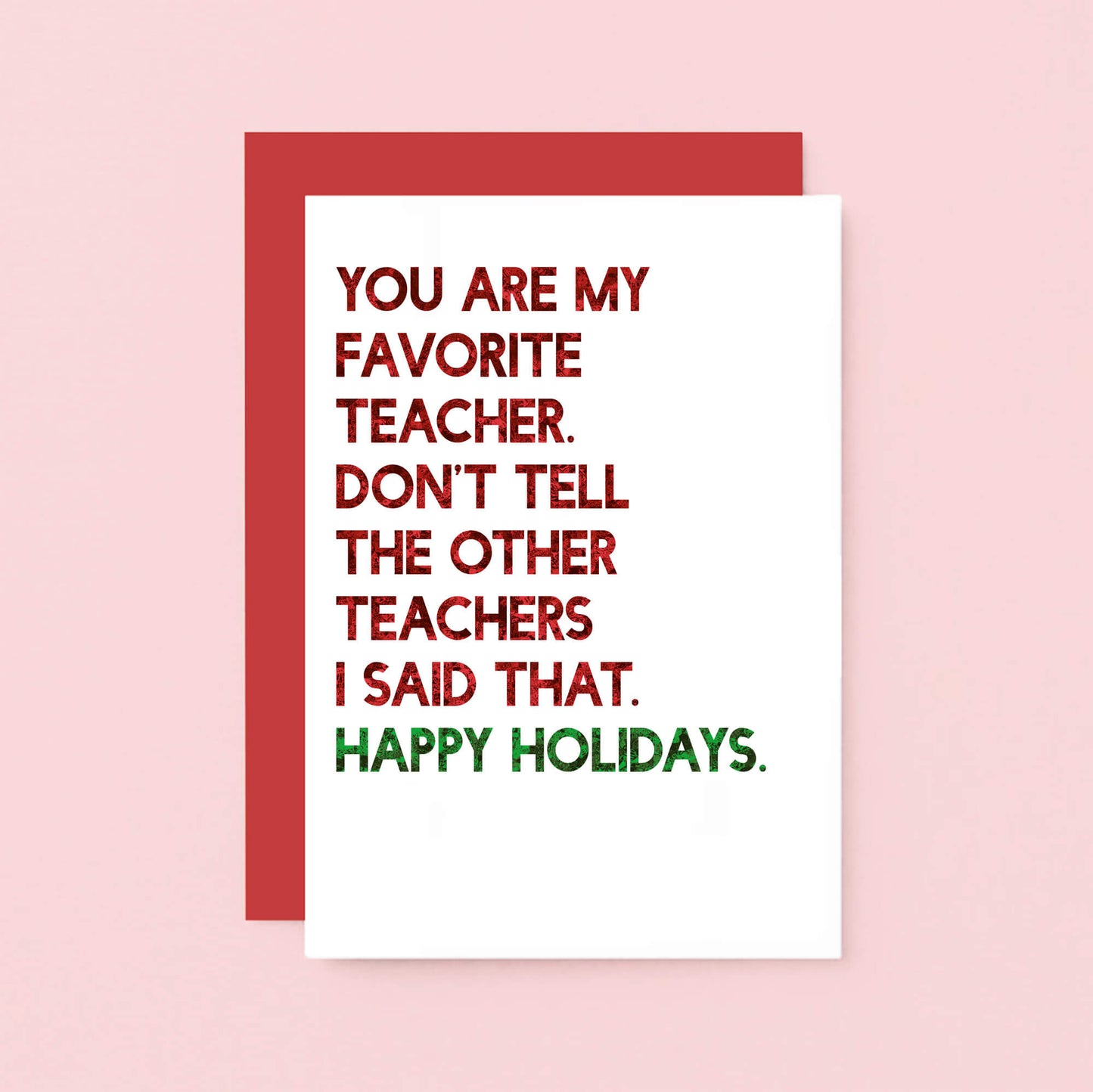 Teacher Holiday Card by SixElevenCreations. Reads You are my favorite teacher. Don't tell the other teachers I said that. Happy holidays. Product Code SEC0054A6_US