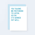 Love Card by SixElevenCreations. Reads You talking. Me pretending to listen. So far it's worked out well. Product Code SE2074A6