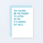 Love Card by SixElevenCreations. Reads You talking. Me pretending to listen. So far it's worked out well. Product Code SE2074A6