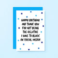 Birthday Card by SixElevenCreations. Reads Happy birthday and thank you for not being the relative I have to block on social media! Product Code SE1402A6