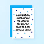 Birthday Card by SixElevenCreations. Reads Happy birthday and thank you for not being the relative I have to block on social media! Product Code SE1402A6
