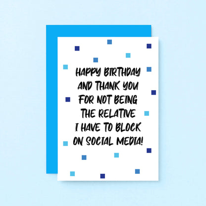 Birthday Card by SixElevenCreations. Reads Happy birthday and thank you for not being the relative I have to block on social media! Product Code SE1402A6