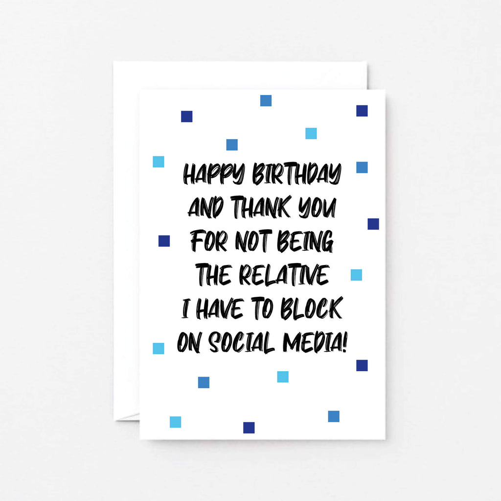 Birthday Card by SixElevenCreations. Reads Happy birthday and thank you for not being the relative I have to block on social media! Product Code SE1402A6