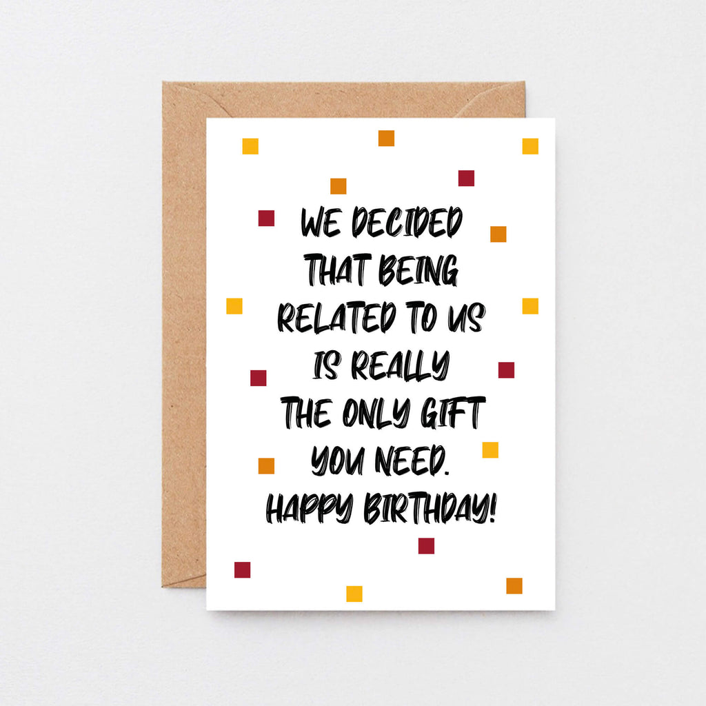 Birthday Card by SixElevenCreations. Reads We decided that being related to us is really the only gift you need. Happy birthday! Product Code SE1404A6
