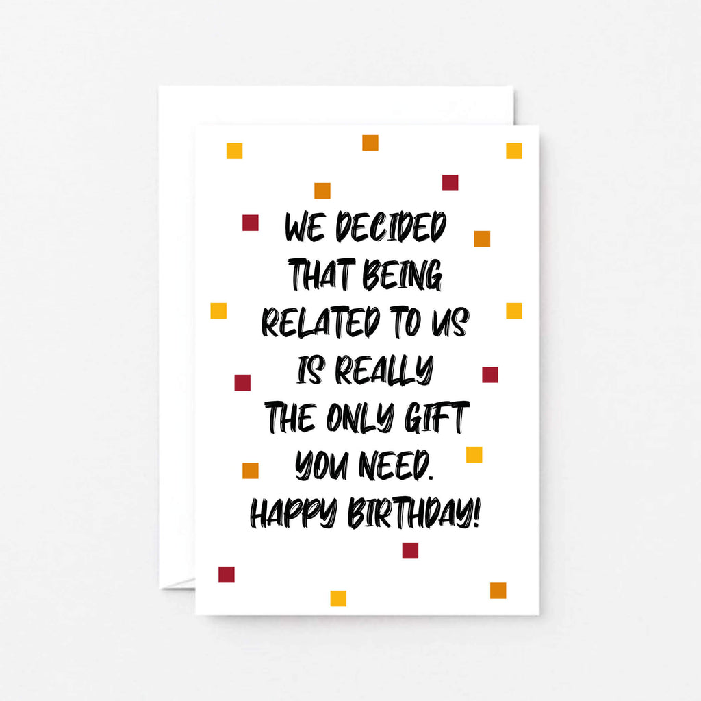 Birthday Card by SixElevenCreations. Reads We decided that being related to us is really the only gift you need. Happy birthday! Product Code SE1404A6