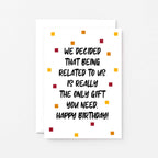 Birthday Card by SixElevenCreations. Reads We decided that being related to us is really the only gift you need. Happy birthday! Product Code SE1404A6