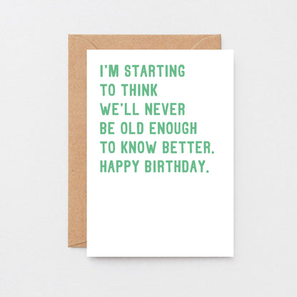 Birthday Card by SixElevenCreations. Reads I'm starting to think we'll never be old enough to know better. Happy birthday. Product Code SE2013A6
