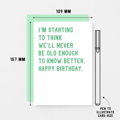 Birthday Card by SixElevenCreations. Reads I'm starting to think we'll never be old enough to know better. Happy birthday. Product Code SE2013A6