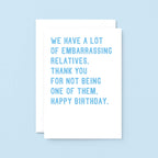 Big Relatives Birthday Card by SixElevenCreations. Reads We have a lot of embarrassing relatives. Thank you for not being one of them. Happy birthday. Product Code SE2021A5