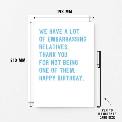 Big Relatives Birthday Card by SixElevenCreations. Reads We have a lot of embarrassing relatives. Thank you for not being one of them. Happy birthday. Product Code SE2021A5