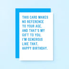 Birthday Card by SixElevenCreations. Reads This card makes no reference to your age. And that's my gift to you. I'm generous like that. Happy birthday. Product Code SE2043A6