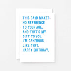 Birthday Card by SixElevenCreations. Reads This card makes no reference to your age. And that's my gift to you. I'm generous like that. Happy birthday. Product Code SE2043A6