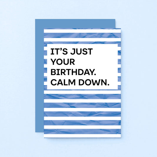 Birthday Card by SixElevenCreations. Reads It's just your birthday. Calm down. Product Code SE2301A6