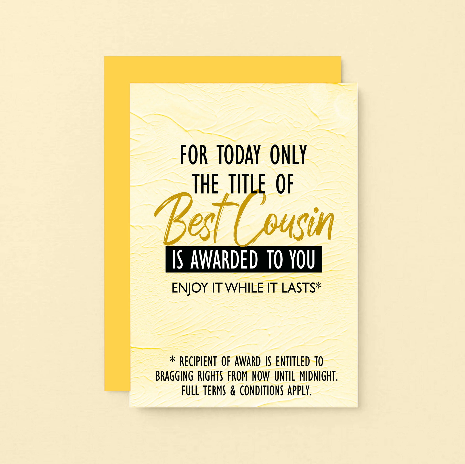 Cousin Greeting Card by SixElevenCreations. Reads For today only the title of Best Cousin is awarded to you. Enjoy it while it lasts. Product Code SE2203A6