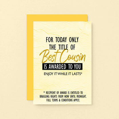 Cousin Greeting Card by SixElevenCreations. Reads For today only the title of Best Cousin is awarded to you. Enjoy it while it lasts. Product Code SE2203A6