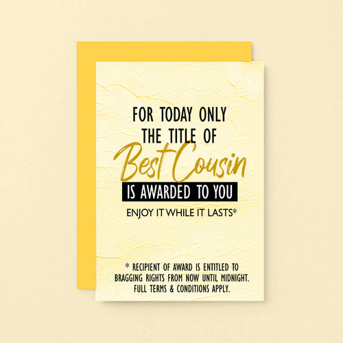 Cousin Greeting Card by SixElevenCreations. Reads For today only the title of Best Cousin is awarded to you. Enjoy it while it lasts. Product Code SE2203A6
