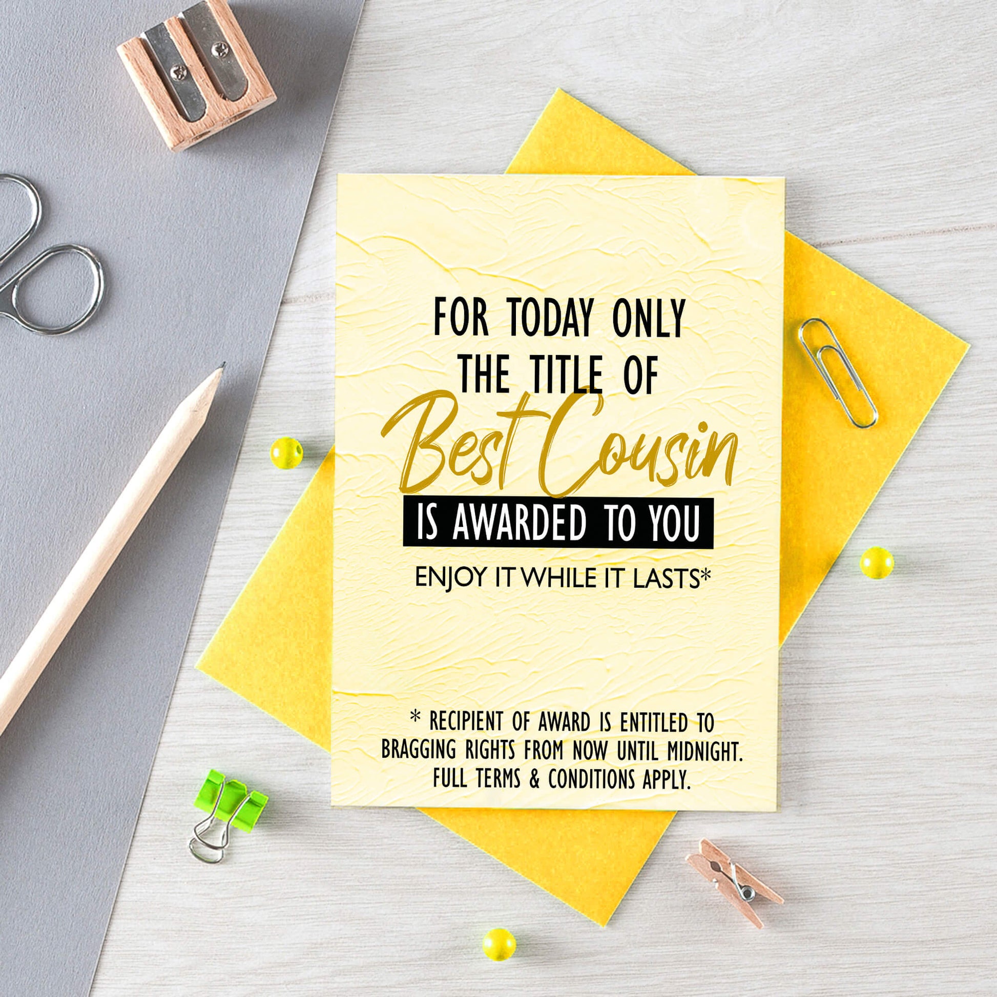Cousin Greeting Card by SixElevenCreations. Reads For today only the title of Best Cousin is awarded to you. Enjoy it while it lasts. Product Code SE2203A6