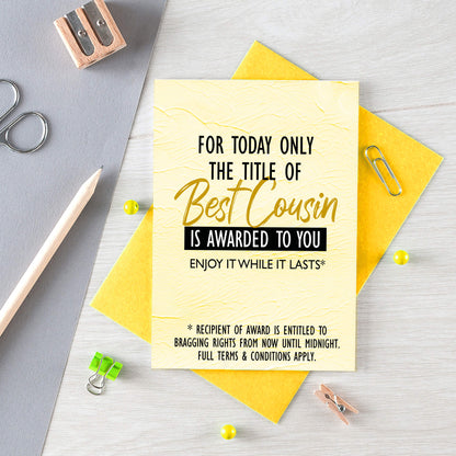 Cousin Greeting Card by SixElevenCreations. Reads For today only the title of Best Cousin is awarded to you. Enjoy it while it lasts. Product Code SE2203A6