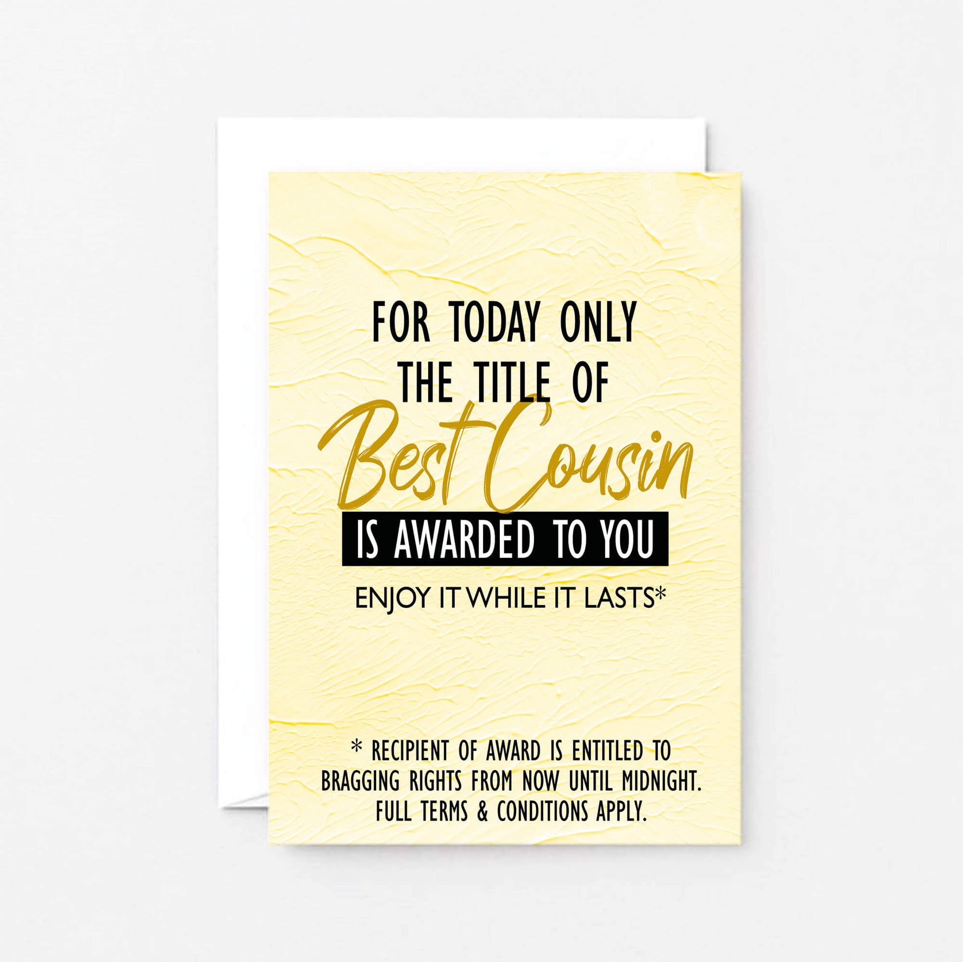Cousin Greeting Card by SixElevenCreations. Reads For today only the title of Best Cousin is awarded to you. Enjoy it while it lasts. Product Code SE2203A6