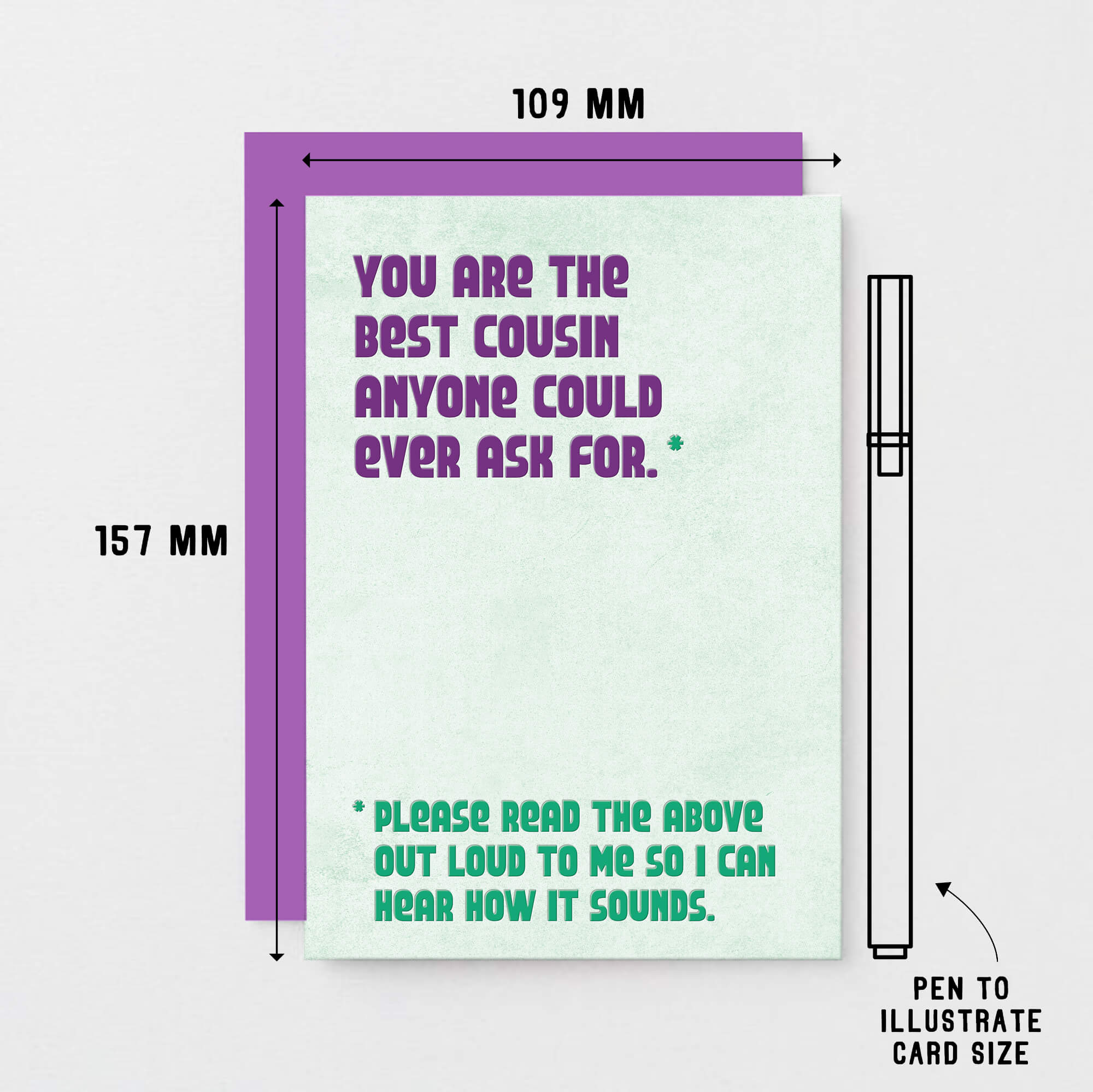 Cousin Greeting Card by SixElevenCreations. Reads You are the best cousin anyone could ever ask for. Please read the above out loud to me so I can hear how it sounds. Product Code SE1304A6