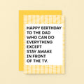 A birthday card for dad featuring a white center with bold black text that reads, 'HAPPY BIRTHDAY TO THE DAD WHO CAN DO EVERYTHING EXCEPT STAY AWAKE IN FRONT OF THE TV.' The card has a yellow and white striped border. Designed by SixElevenCreations. Product Code SE2304A6