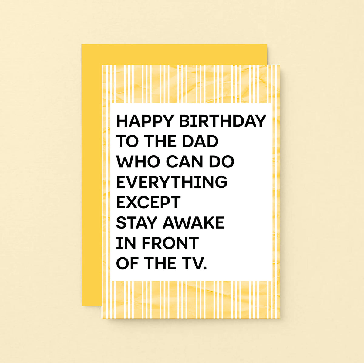 A birthday card for dad featuring a white center with bold black text that reads, 'HAPPY BIRTHDAY TO THE DAD WHO CAN DO EVERYTHING EXCEPT STAY AWAKE IN FRONT OF THE TV.' The card has a yellow and white striped border. Designed by SixElevenCreations. Product Code SE2304A6