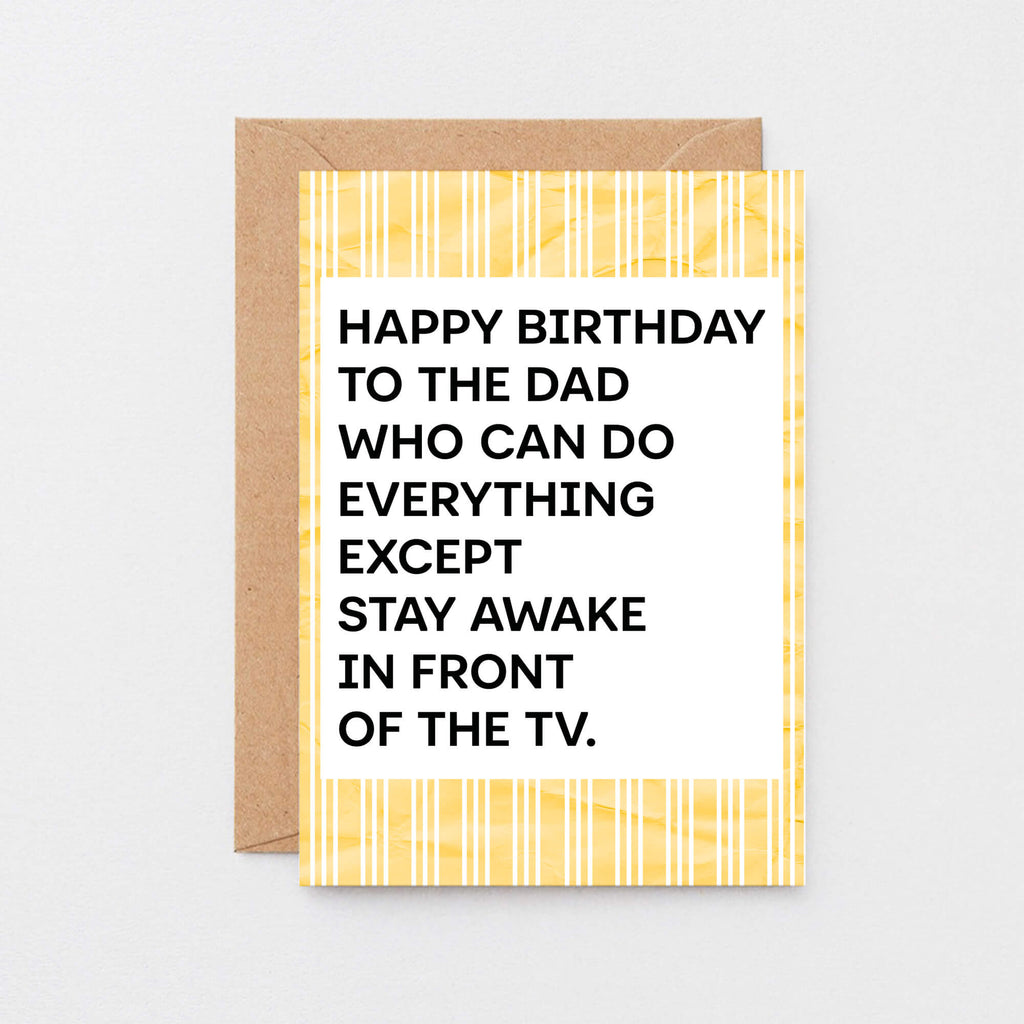A birthday card for dad featuring a white center with bold black text that reads, 'HAPPY BIRTHDAY TO THE DAD WHO CAN DO EVERYTHING EXCEPT STAY AWAKE IN FRONT OF THE TV.' The card has a yellow and white striped border. Designed by SixElevenCreations. Product Code SE2304A6