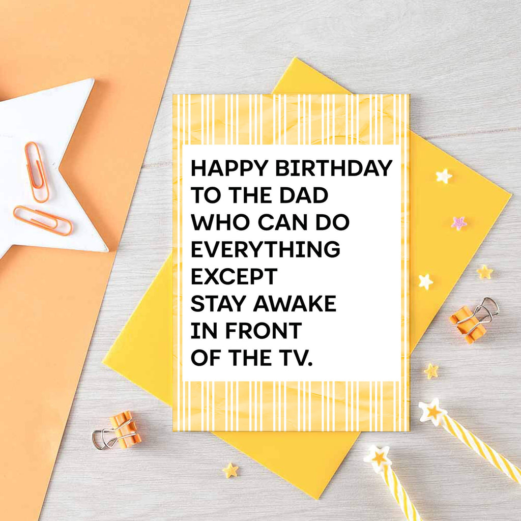 A birthday card for dad featuring a white center with bold black text that reads, 'HAPPY BIRTHDAY TO THE DAD WHO CAN DO EVERYTHING EXCEPT STAY AWAKE IN FRONT OF THE TV.' The card has a yellow and white striped border. Designed by SixElevenCreations. Product Code SE2304A6