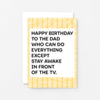 A birthday card for dad featuring a white center with bold black text that reads, 'HAPPY BIRTHDAY TO THE DAD WHO CAN DO EVERYTHING EXCEPT STAY AWAKE IN FRONT OF THE TV.' The card has a yellow and white striped border. Designed by SixElevenCreations. Product Code SE2304A6